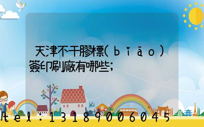 天津不干膠標(biāo)簽印刷廠有哪些