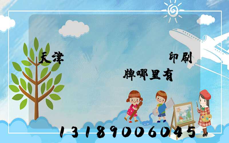 天津絲網(wǎng)印刷標(biāo)牌哪里有