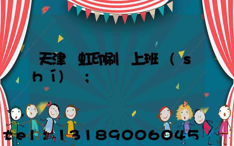 天津藝虹印刷廠上班時(shí)間