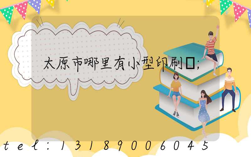 太原市哪里有小型印刷廠