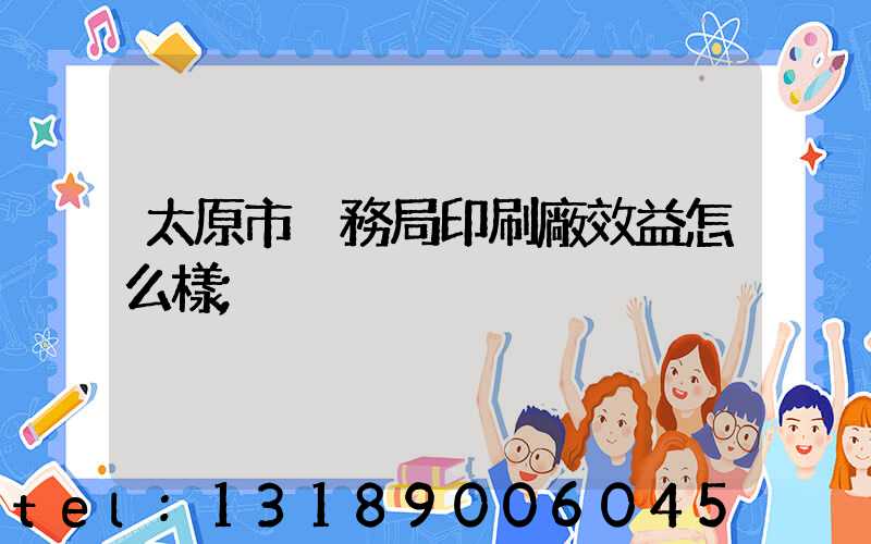 太原市稅務局印刷廠效益怎么樣
