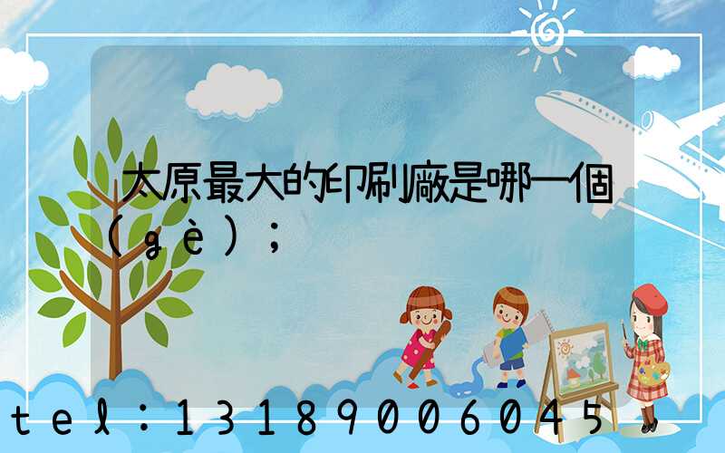 太原最大的印刷廠是哪一個(gè)