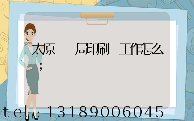 太原稅務局印刷廠工作怎么樣