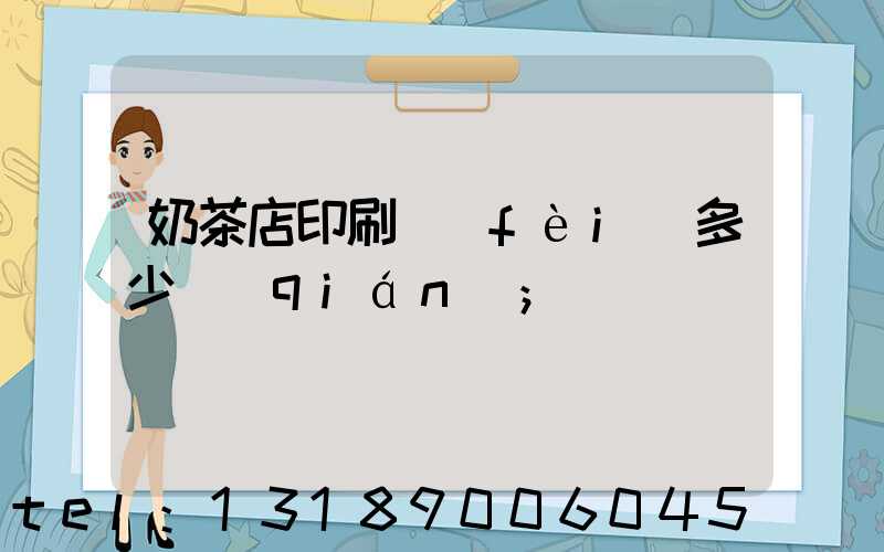 奶茶店印刷費(fèi)多少錢(qián)