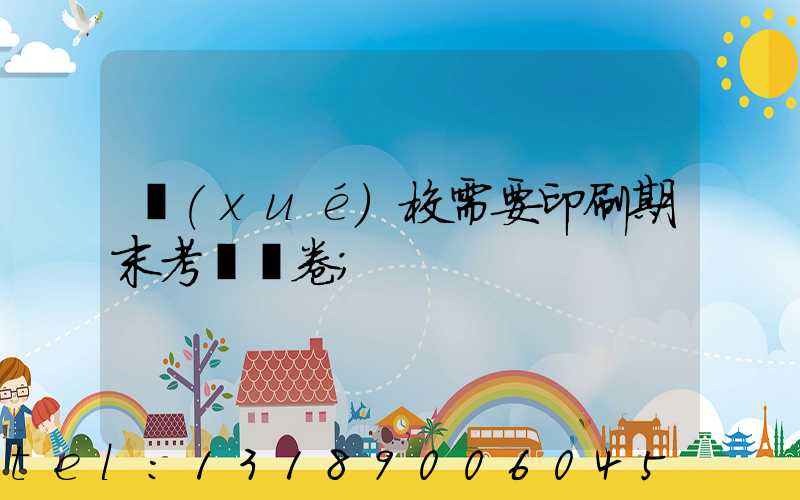 學(xué)校需要印刷期末考試試卷