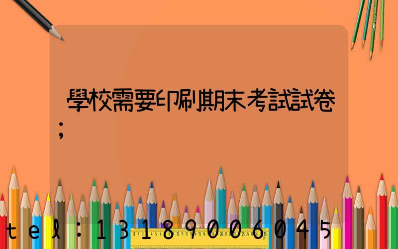 學校需要印刷期末考試試卷