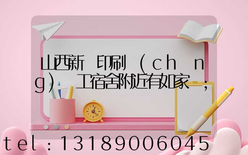 山西新華印刷廠(chǎng)職工宿舍附近有如家嗎