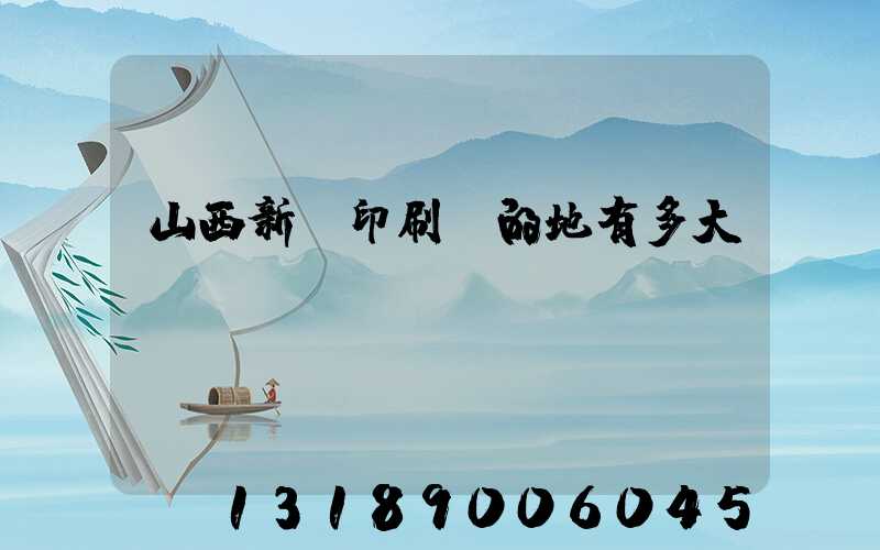 山西新華印刷廠的地有多大