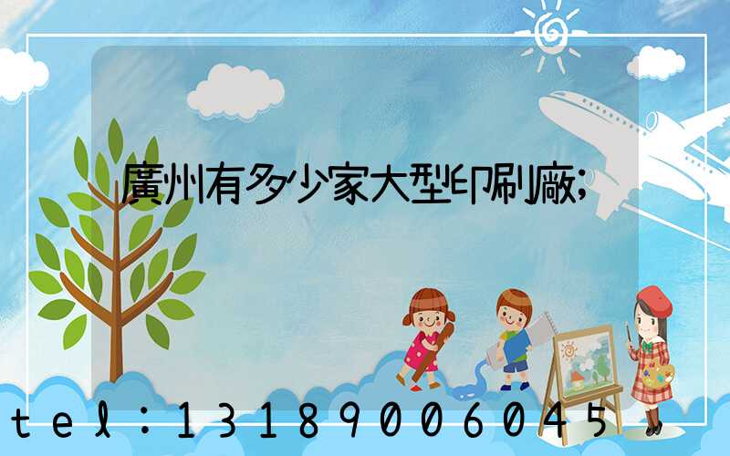 廣州有多少家大型印刷廠