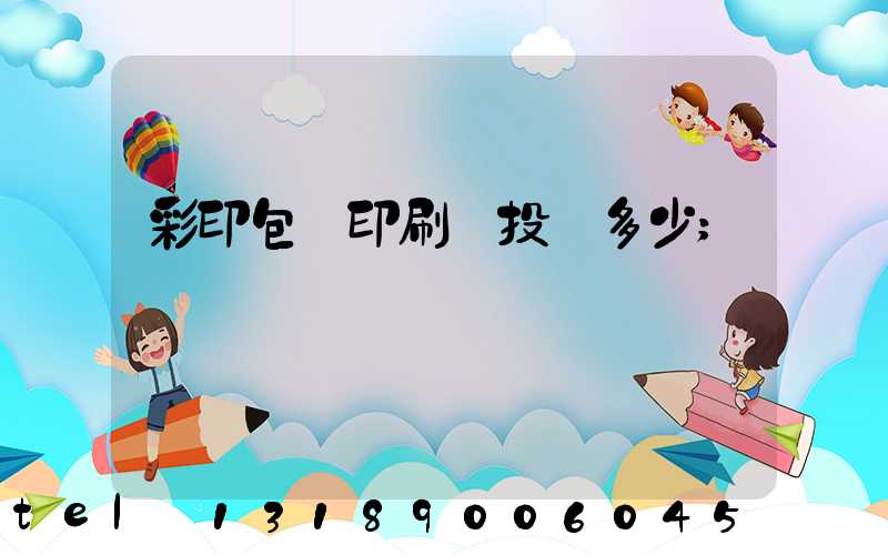 彩印包裝印刷廠投資多少