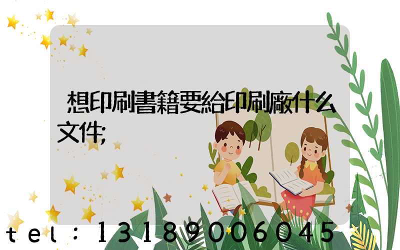 想印刷書籍要給印刷廠什么文件