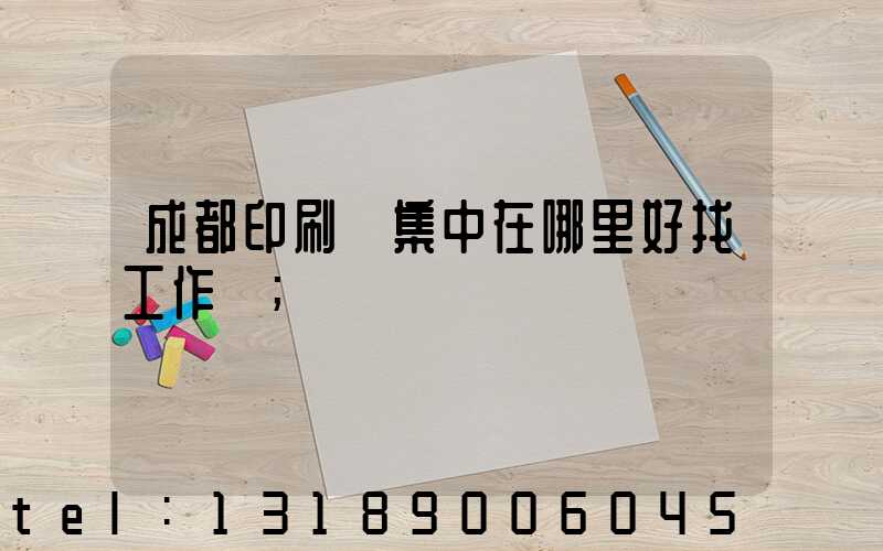 成都印刷廠集中在哪里好找工作嗎