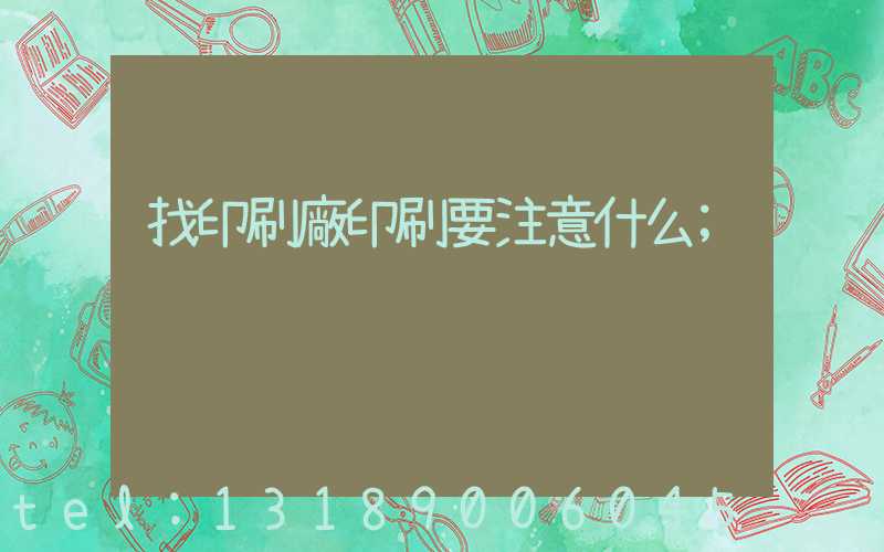 找印刷廠印刷要注意什么