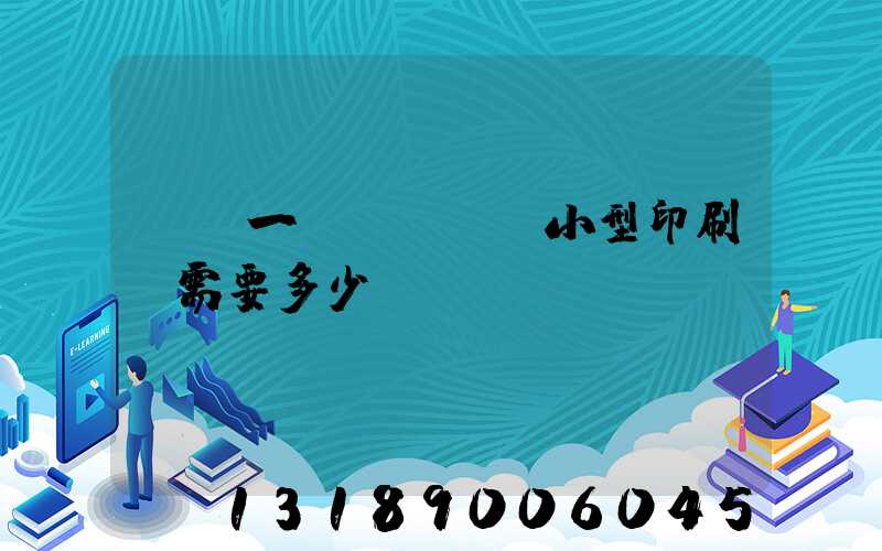 投資一個(gè)小型印刷廠需要多少錢(qián)