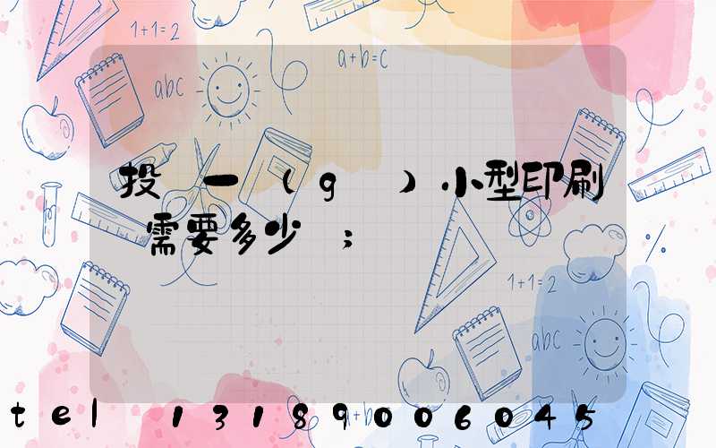 投資一個(gè)小型印刷廠需要多少錢