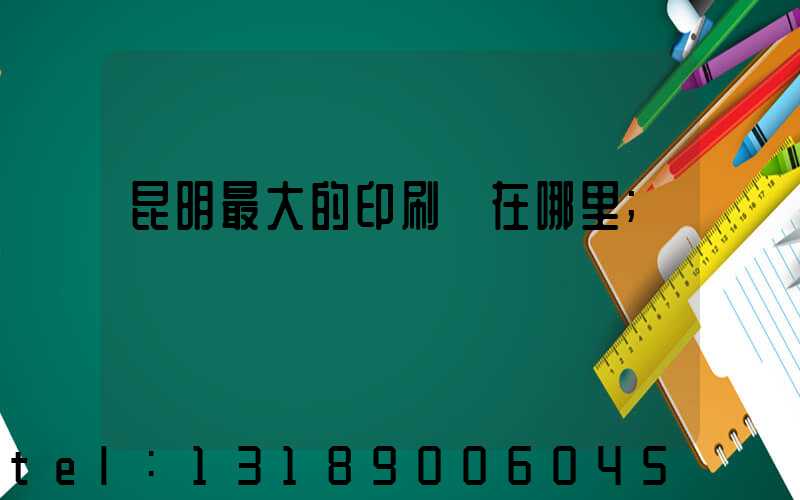 昆明最大的印刷廠在哪里