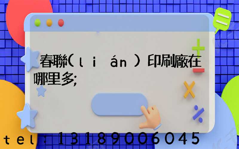 春聯(lián)印刷廠在哪里多