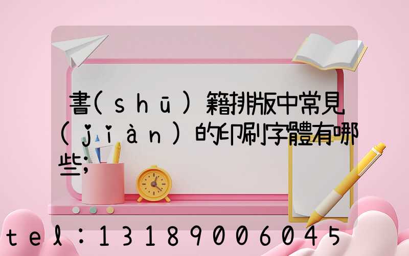 書(shū)籍排版中常見(jiàn)的印刷字體有哪些