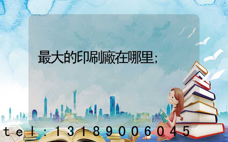 最大的印刷廠在哪里