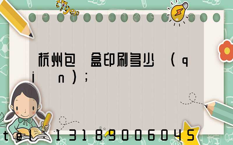 杭州包裝盒印刷多少錢(qián)