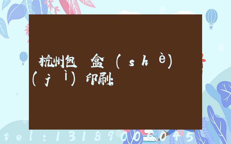 杭州包裝盒設(shè)計(jì)印刷