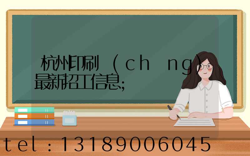 杭州印刷廠(chǎng)最新招工信息