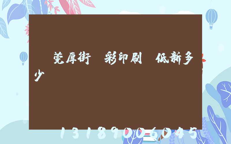 東莞厚街東彩印刷廠低新多少