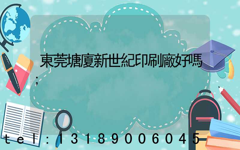 東莞塘廈新世紀印刷廠好嗎