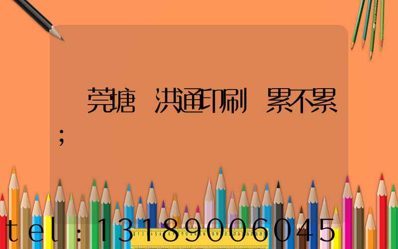 東莞塘廈洪通印刷廠累不累