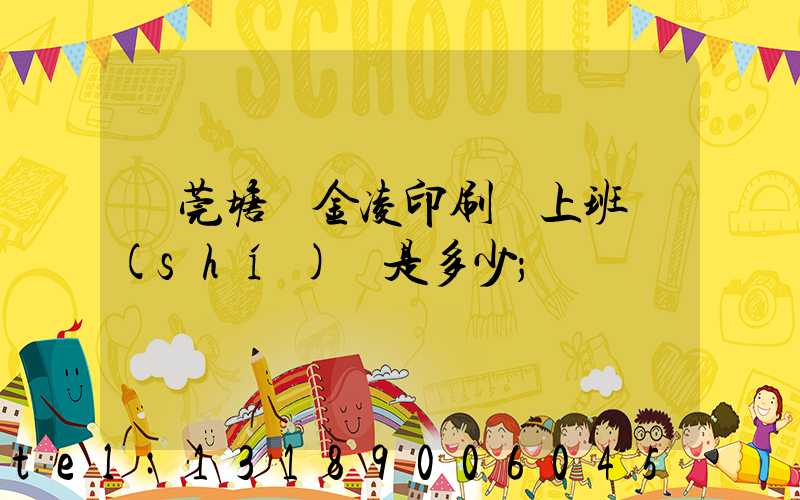 東莞塘廈金凌印刷廠上班時(shí)間是多少