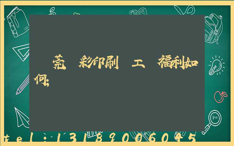 東莞東彩印刷廠工資福利如何