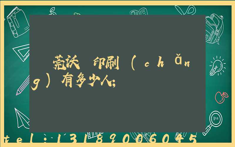 東莞沃頓印刷廠(chǎng)有多少人