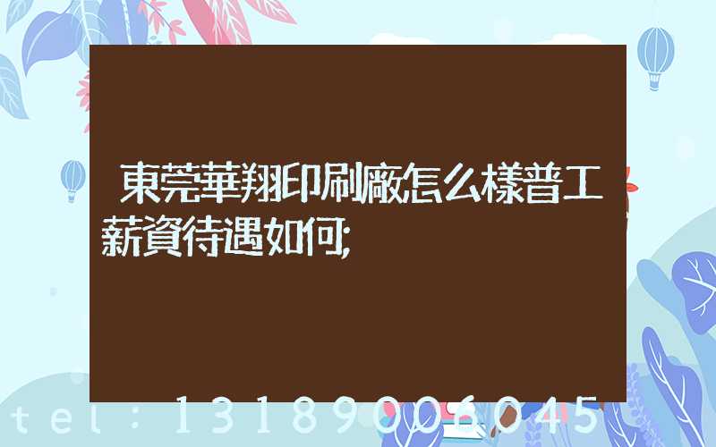 東莞華翔印刷廠怎么樣普工薪資待遇如何