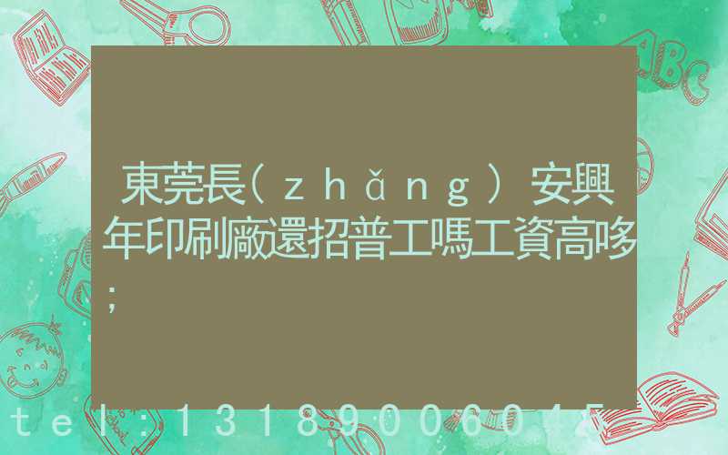 東莞長(zhǎng)安興年印刷廠還招普工嗎工資高哆