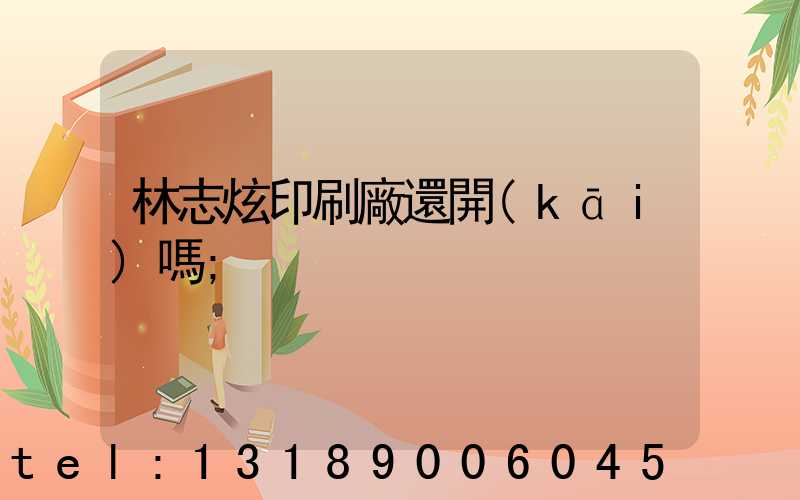 林志炫印刷廠還開(kāi)嗎