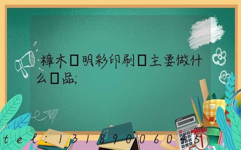 樟木頭明彩印刷廠主要做什么產品