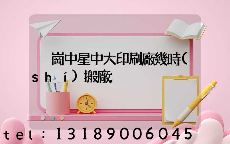 橫崗中星中大印刷廠幾時(shí)搬廠