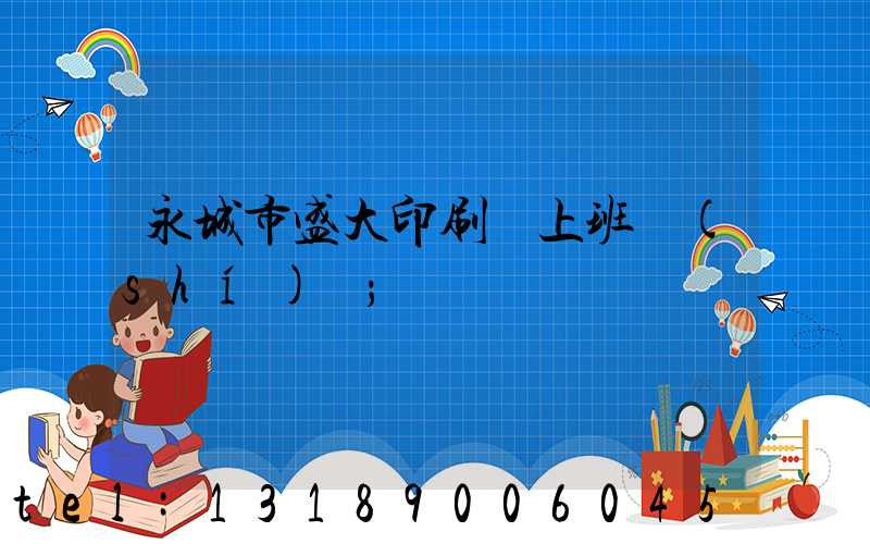 永城市盛大印刷廠上班時(shí)間