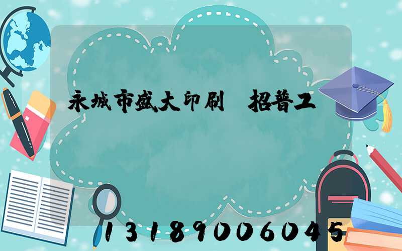 永城市盛大印刷廠招普工