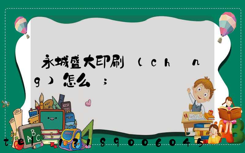 永城盛大印刷廠(chǎng)怎么樣