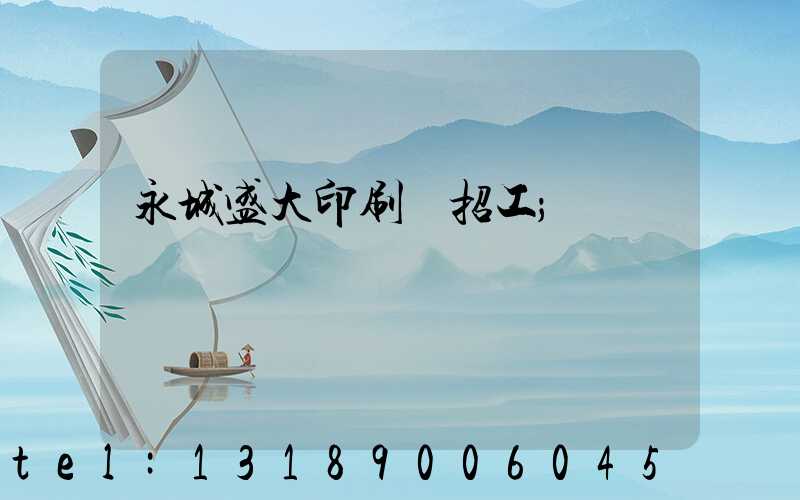 永城盛大印刷廠招工