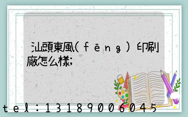 汕頭東風(fēng)印刷廠怎么樣