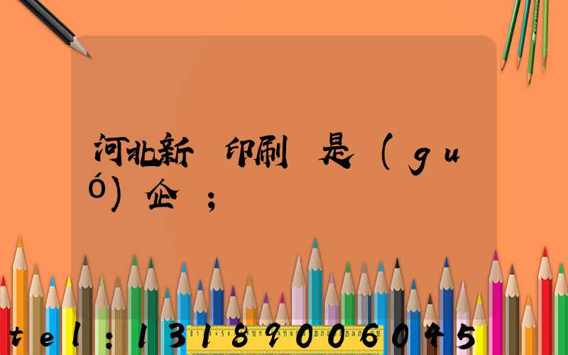 河北新華印刷廠是國(guó)企嗎