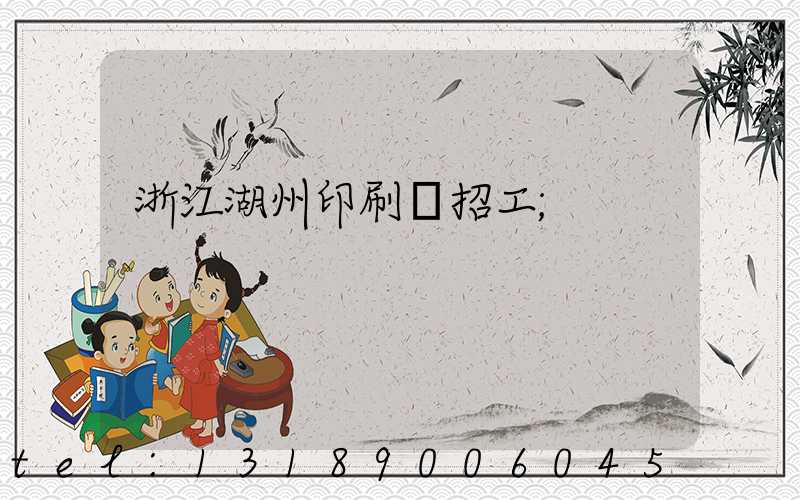 浙江湖州印刷廠招工