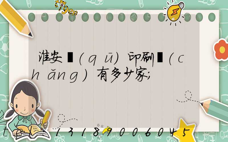 淮安區(qū)印刷廠(chǎng)有多少家