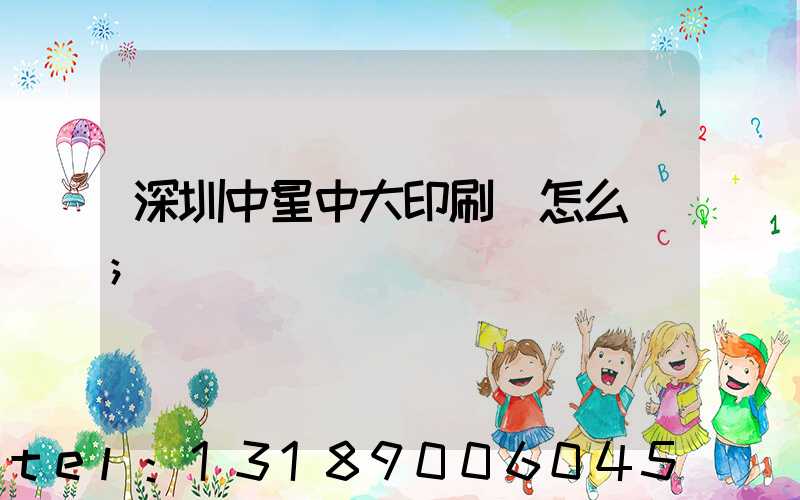 深圳中星中大印刷廠怎么樣