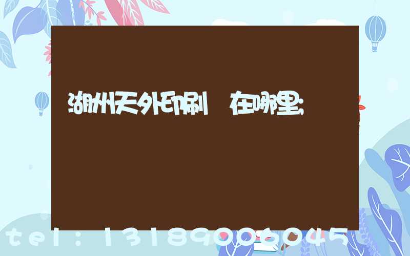 湖州天外印刷廠在哪里