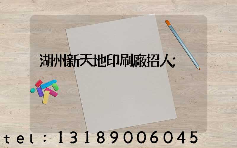 湖州新天地印刷廠招人