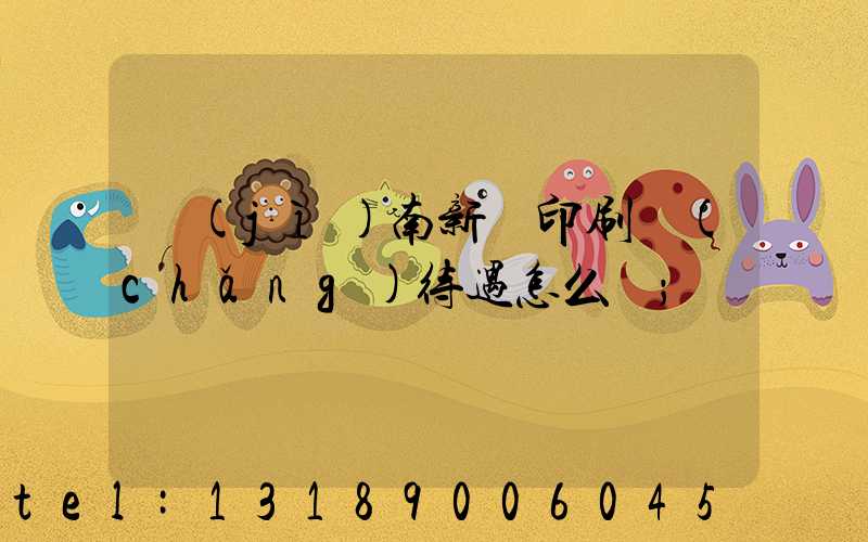 濟(jì)南新華印刷廠(chǎng)待遇怎么樣