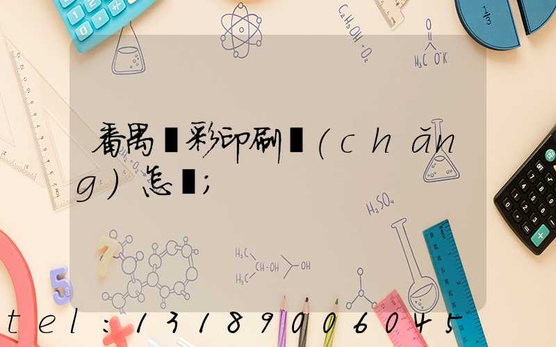 番禺藝彩印刷廠(chǎng)怎樣
